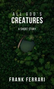 AllGodsCreatures Title: All God's Creatures set above the line 'A Short Story'. The writer's name, Frank Ferrari, is at the bottom of the image. The background is an aerial view of a desolate forest