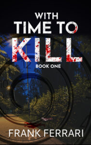 Book cover for With Time to Kill: Book One by Frank Ferrari. The title appears in bold white letters splattered with red. Behind it is a nighttime scene of a tree-lined path, with a smear of blood on the ground and faint overlapping clock faces creating a sense of time distortion.